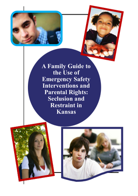 preview image of ESI Family Guide Acessible Aug 2023.pdf for A Family Guide to the Use of Emergency Safety Interventions and Parental Rights:  Seclusion and Restraint in Kansas